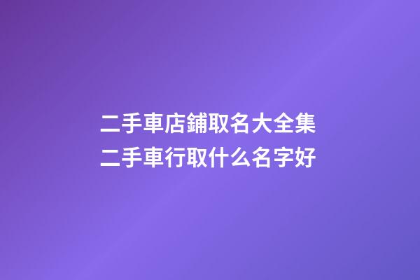 二手車店鋪取名大全集 二手車行取什么名字好-第1張-店鋪起名-玄機(jī)派
